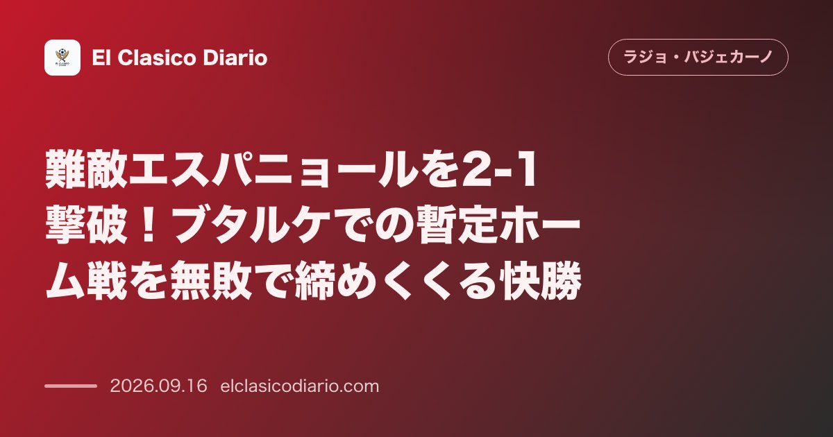 難敵エスパニョールを2-1撃破！ブタルケでの暫定ホーム戦を無敗で締めくくる快勝 のサムネイル画像