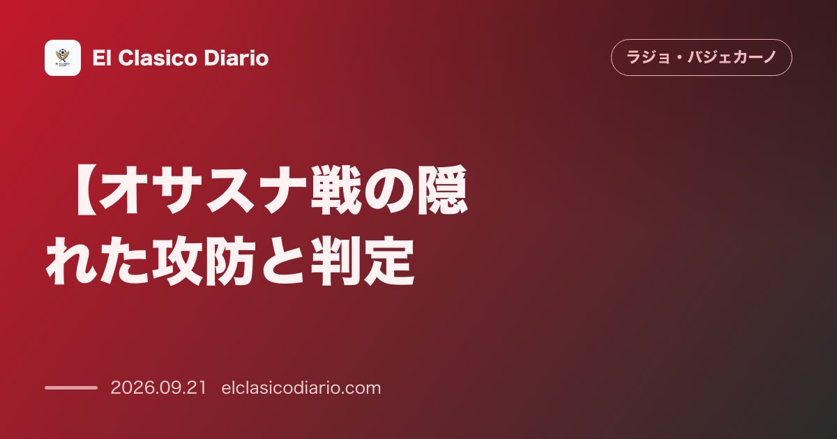 【オサスナ戦の隠れた攻防と判定】支配率63％を記録したポゼッションと終盤の物議を醸した判定＆選手交代の全動向 のサムネイル画像