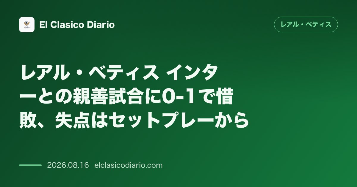 レアル・ベティス インターとの親善試合に0-1で惜敗、失点はセットプレーから のサムネイル画像
