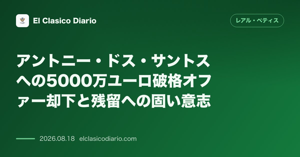 アントニー・ドス・サントスへの5000万ユーロ破格オファー却下と残留への固い意志 のサムネイル画像