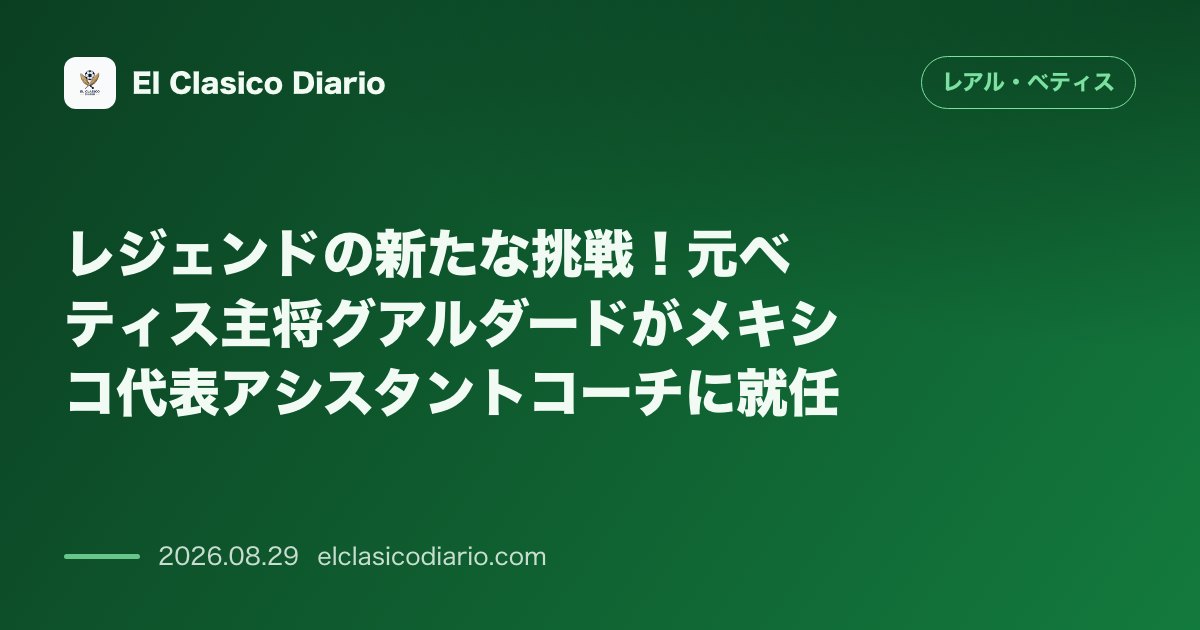 レジェンドの新たな挑戦!元ベティス主将グアルダードがメキシコ代表アシスタントコーチに就任、ペジェグリーニ監督との衝突劇の全貌も明らかに のサムネイル画像