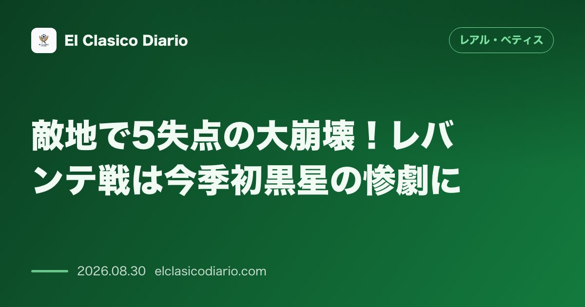 敵地で5失点の大崩壊！レバンテ戦は今季初黒星の惨劇に のサムネイル画像