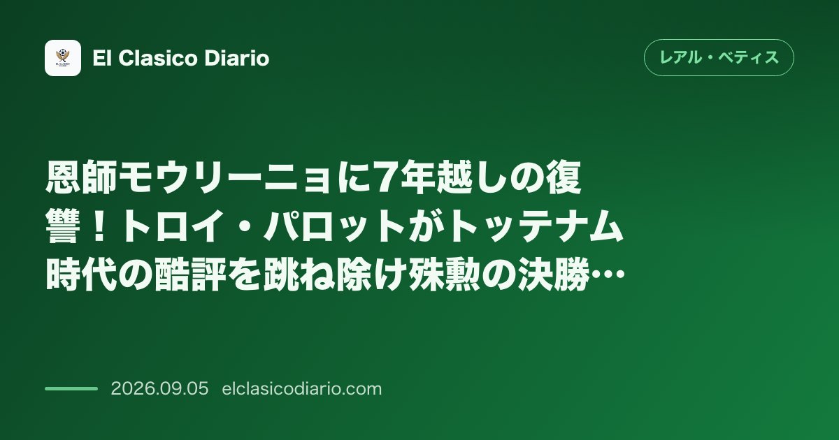 恩師モウリーニョに7年越しの復讐！トロイ・パロットがトッテナム時代の酷評を跳ね除け殊勲の決勝ゴール のサムネイル画像