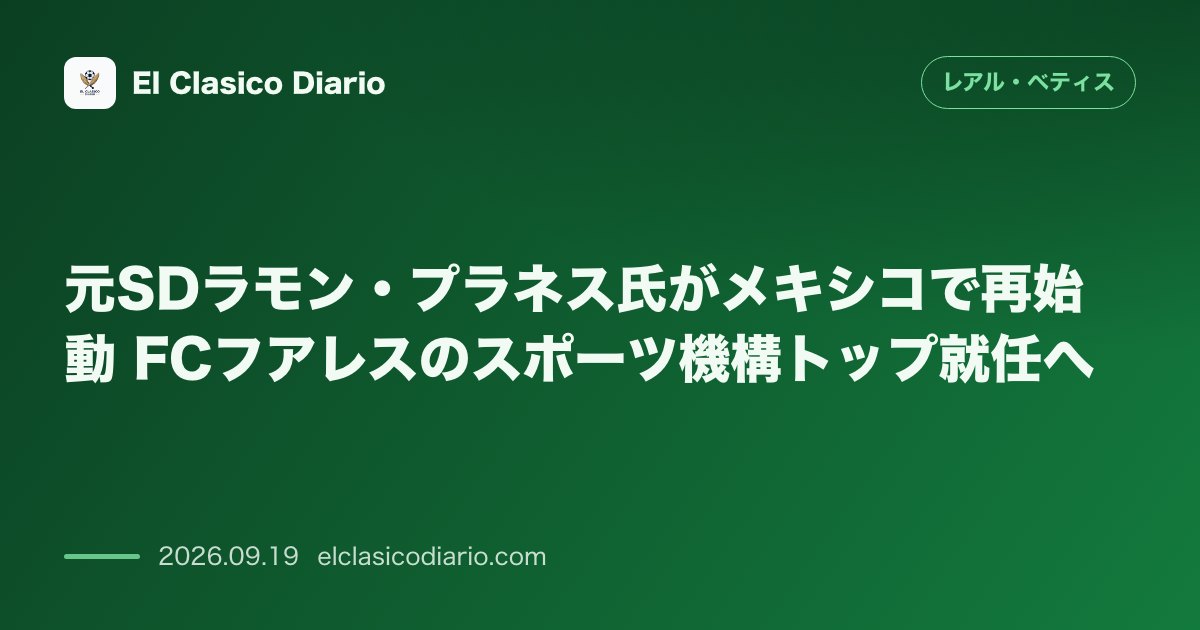 元SDラモン・プラネス氏がメキシコで再始動 FCフアレスのスポーツ機構トップ就任へ のサムネイル画像
