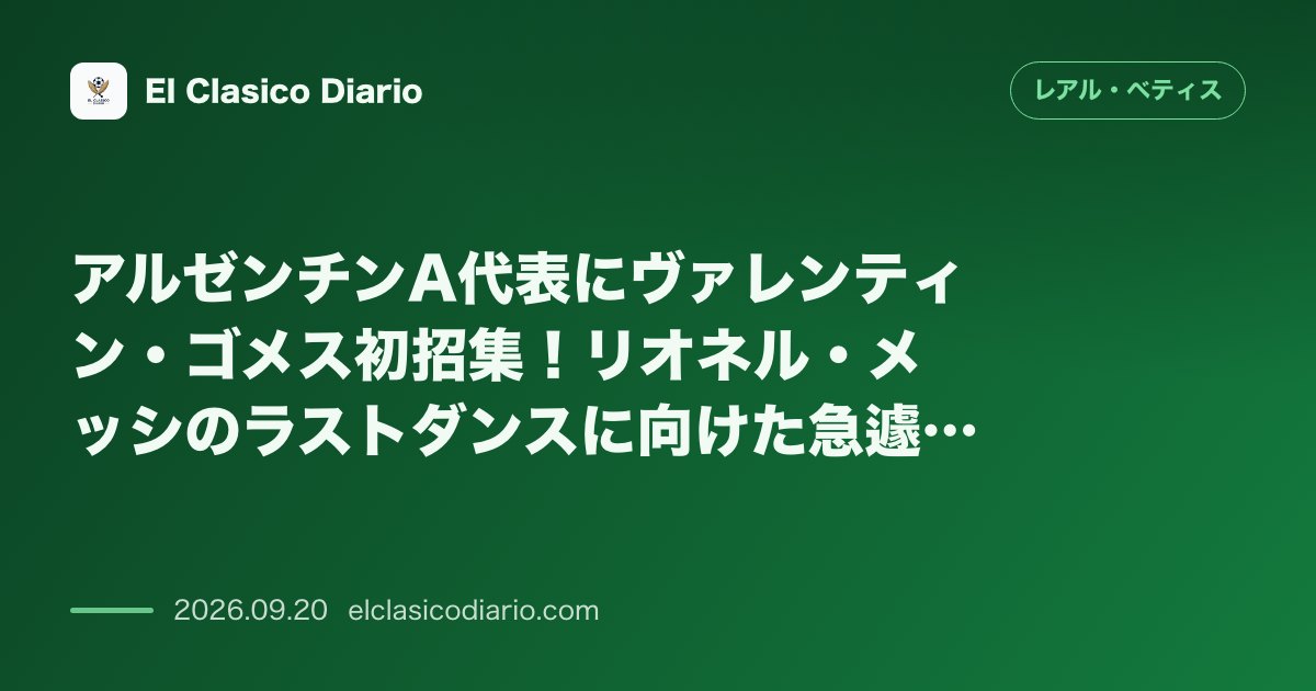 [アルゼンチンA代表にヴァレンティン・ゴメス初招集] [リオネル・メッシのラストダンスに向けた急遽抜擢とベティスでの誓い] のサムネイル画像