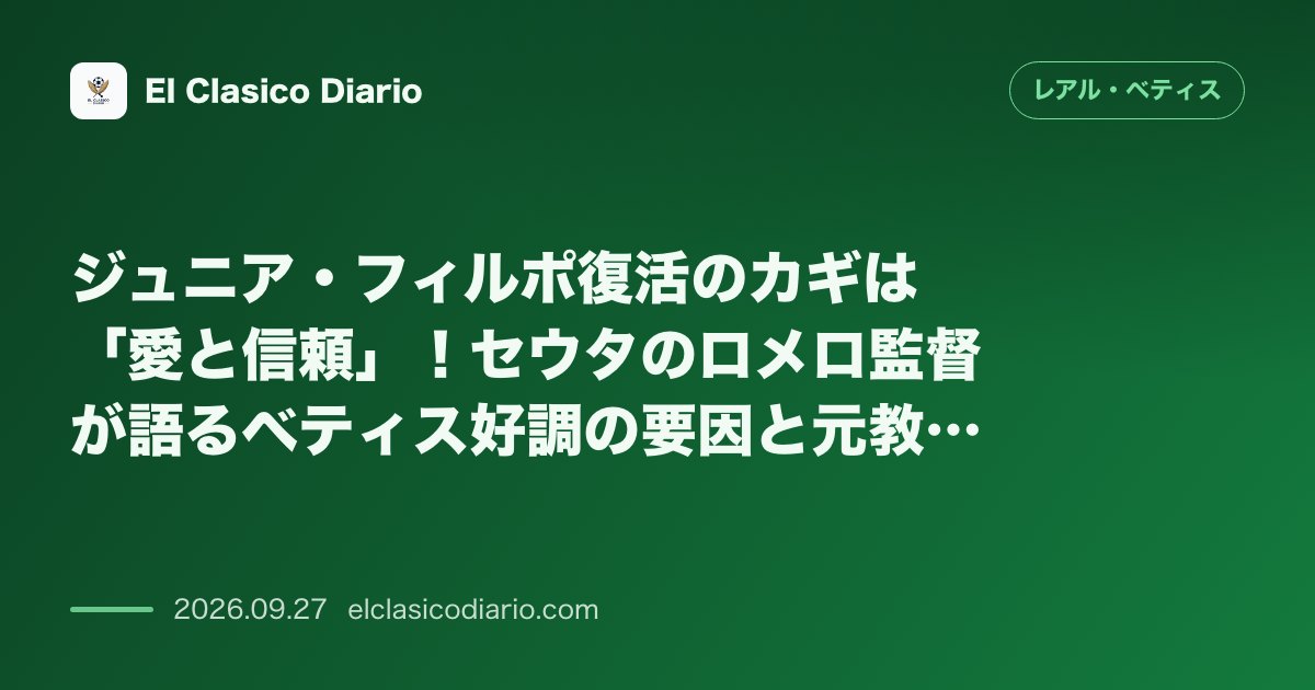 ジュニア・フィルポ復活のカギは「愛と信頼」!セウタのロメロ監督が語るベティス好調の要因と元教え子への温かいエール のサムネイル画像