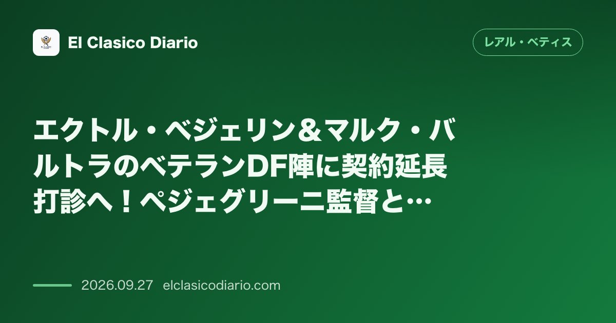 エクトル・ベジェリン＆マルク・バルトラのベテランDF陣に契約延長打診へ！ペジェグリーニ監督とGKコンデの最新動向 のサムネイル画像