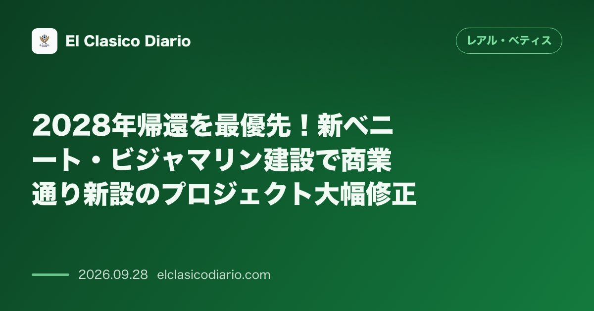 2028年帰還を最優先！新ベニート・ビジャマリン建設で商業通り新設のプロジェクト大幅修正 のサムネイル画像