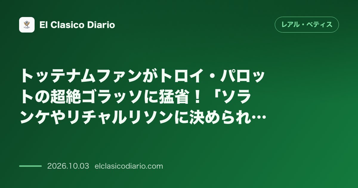 トッテナムファンがトロイ・パロットの超絶ゴラッソに猛省！「ソランケやリチャルリソンに決められるか」と怒りの声殺到 のサムネイル画像