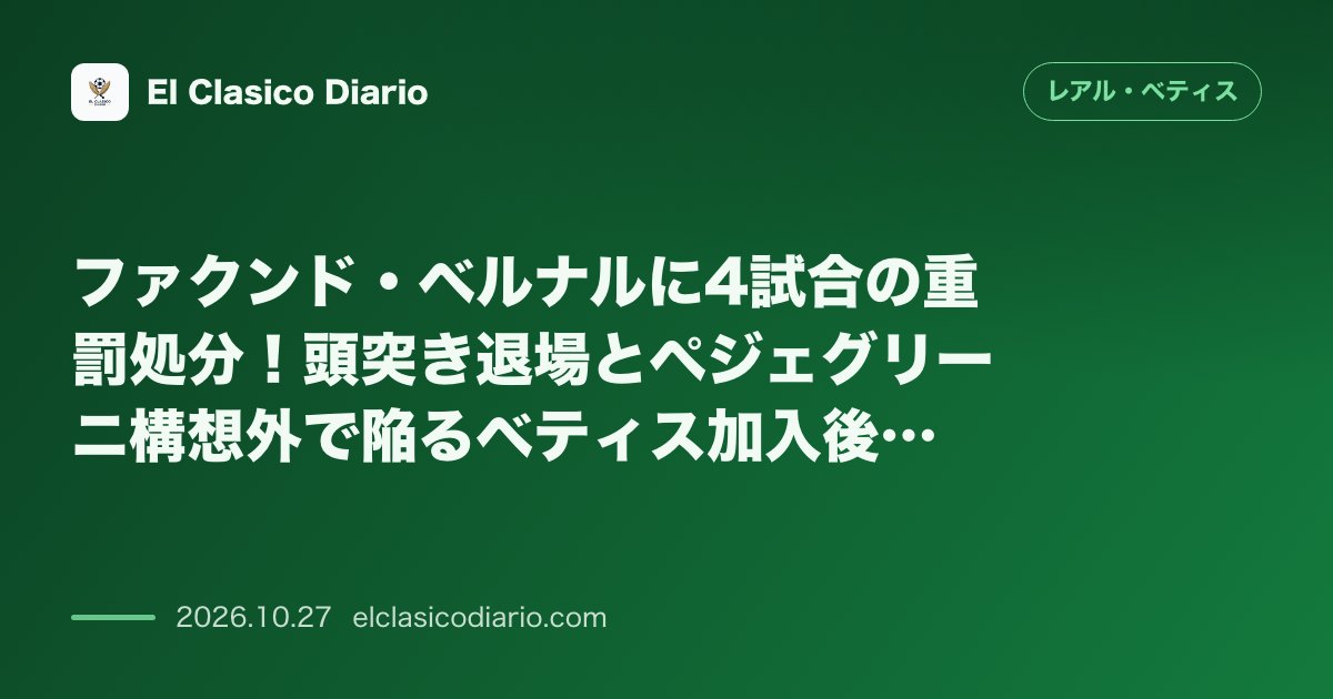 レアル・ベティスのニュース「ファクンド・ベルナルに4試合の重罰処分!頭突き退場とペジェグリーニ構想外で陥るベティス加入後最大の試練 バルサ戦での頭突き退場による4試合出場停…」のアイキャッチ画像