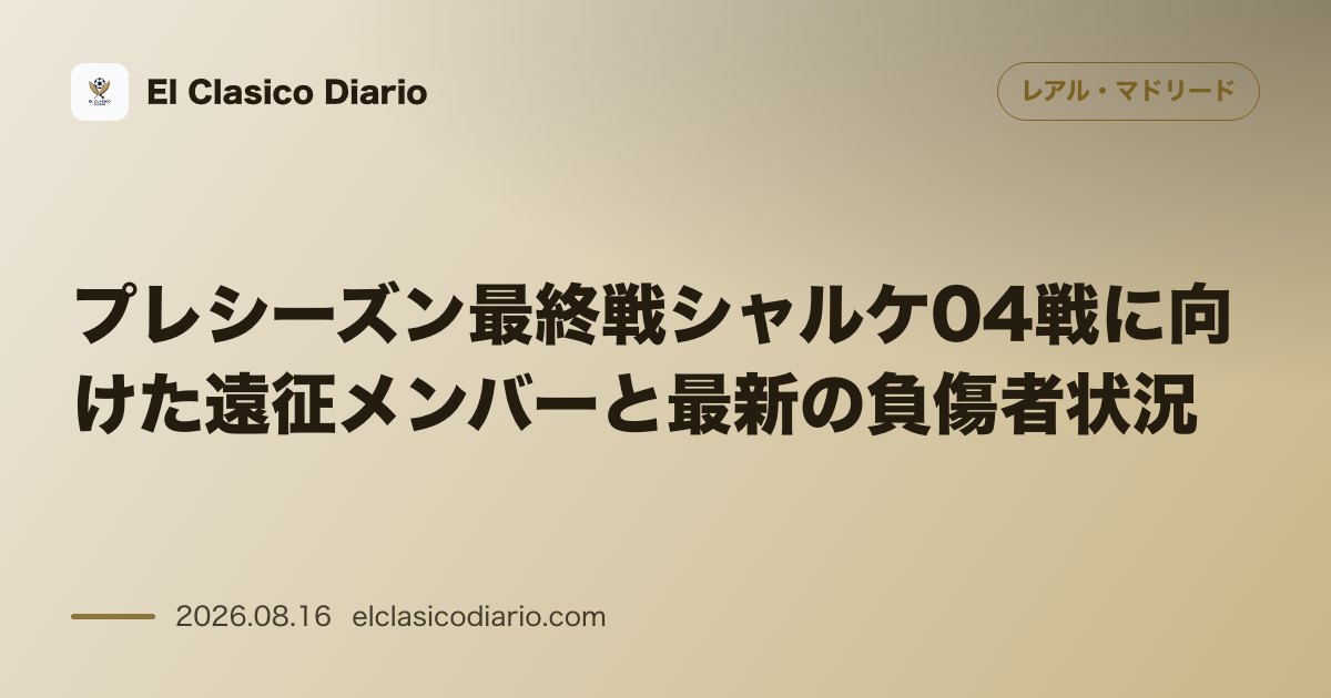 プレシーズン最終戦シャルケ04戦に向けた遠征メンバーと最新の負傷者状況 | レアル・マドリード のサムネイル画像