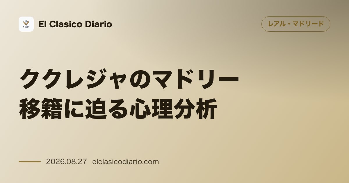ククレジャのマドリー移籍に迫る心理分析 世界王者となった左サイドバックが直面する、ベルナベウという巨大なプレッシャーを管理するための心理学者の見… のサムネイル画像