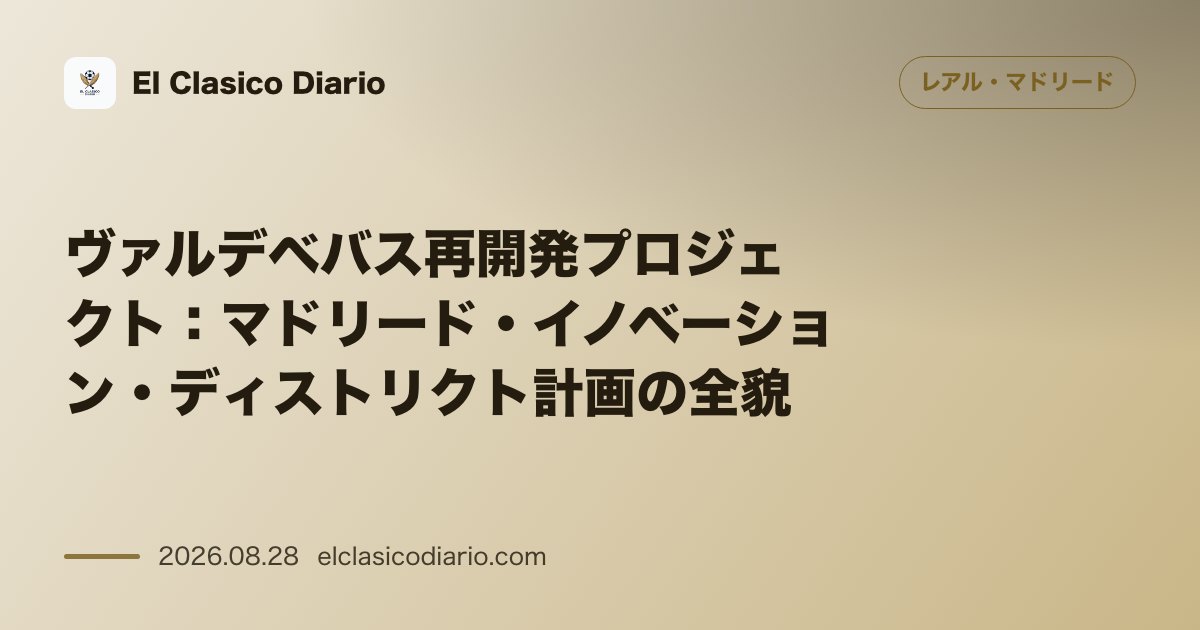 ヴァルデベバス再開発プロジェクト:1億8500万ユーロの潜在資産価値上昇をもたらす「マドリード・イノベーション・ディストリクト」計画の全貌と野党… のサムネイル画像