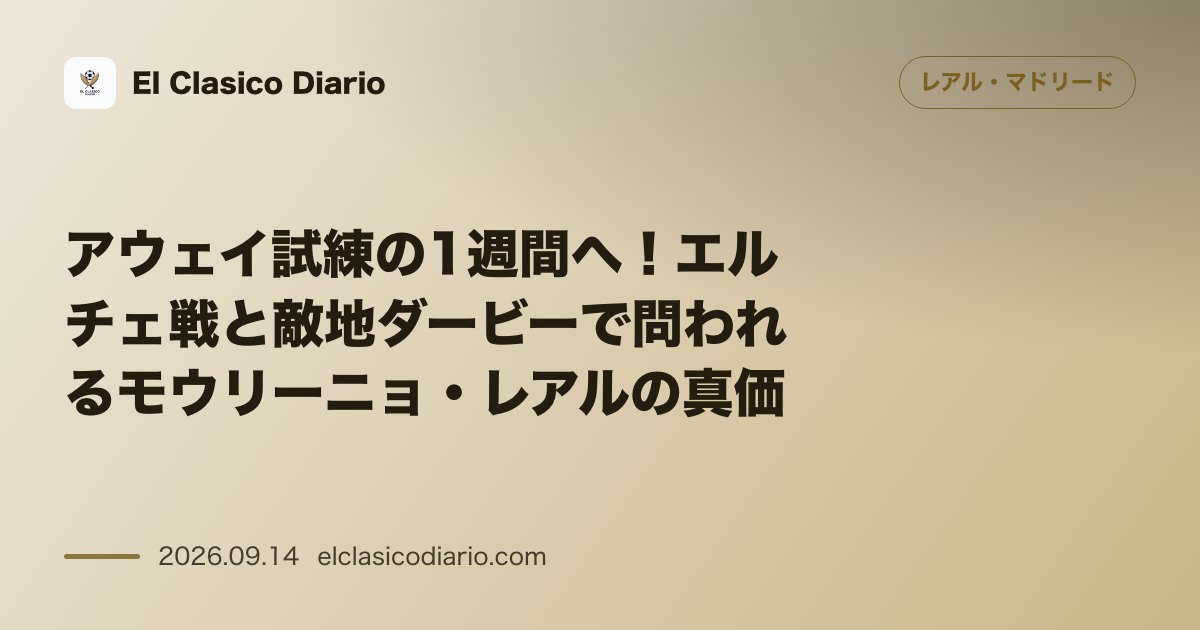 アウェイ試練の1週間へ！エルチェ戦と敵地ダービーで問われるモウリーニョ・レアルの真価 敵地での勝ち点獲得が悲願となる中、過去2シーズンのアウェイ… のサムネイル画像