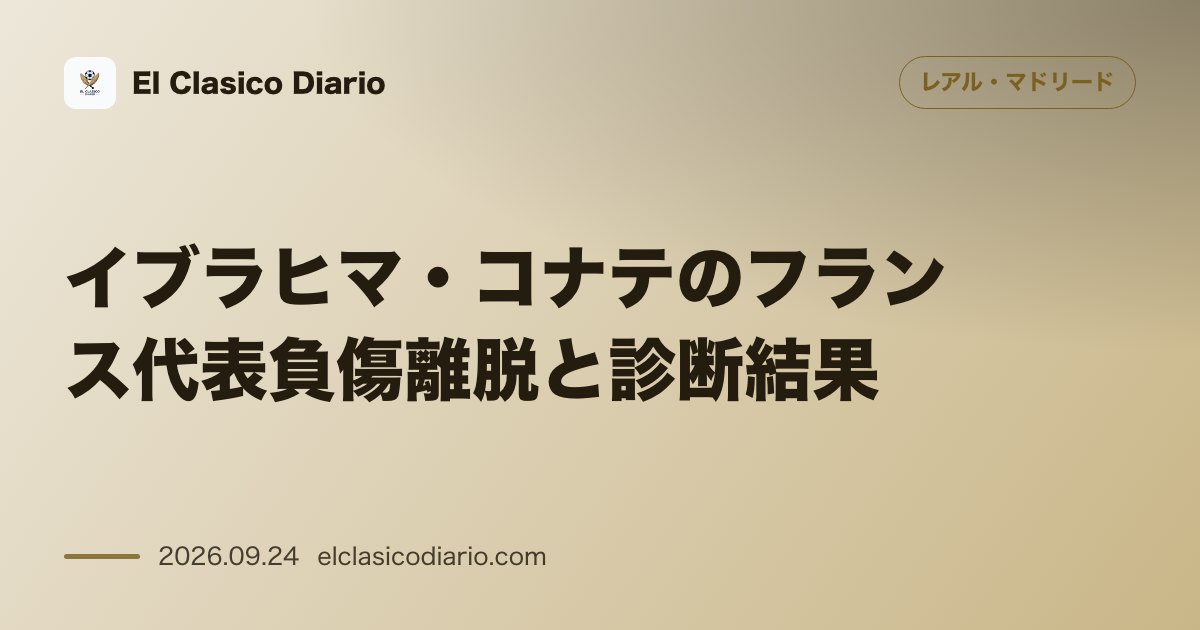 [イブラヒマ・コナテのフランス代表負傷離脱と診断結果] 右膝軽度捻挫で代表から緊急帰還もビジャレアル戦復帰へ のサムネイル画像