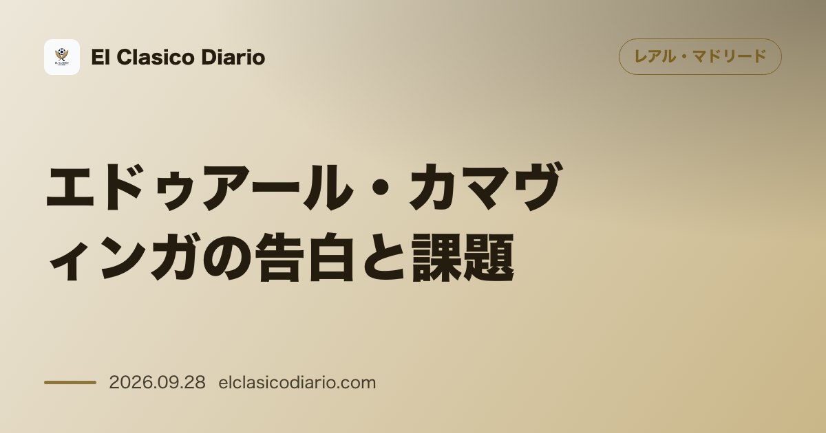 エドゥアール・カマヴィンガの告白と課題 レアルでの継続性不足と代表復帰での思いを独白 のサムネイル画像