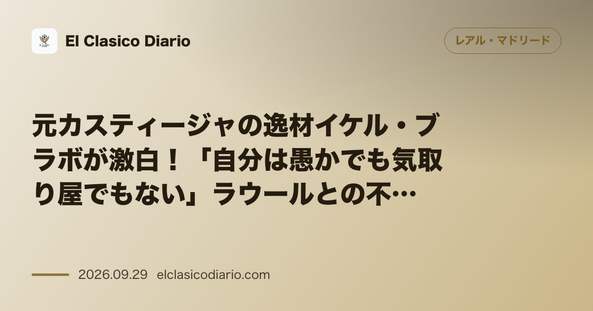 元カスティージャの逸材イケル・ブラボが激白!「自分は愚かでも気取り屋でもない」ラウールとの不和とアルベロアによる再生 のサムネイル画像