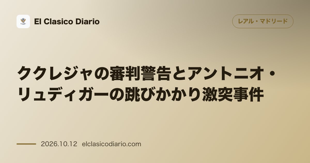 レアル・マドリードのニュース「ククレジャの審判警告とアントニオ・リュディガーの跳びかかり激突事件 ビジャレアル戦の判定を巡り第4審へ猛抗議した裏側とゴール祝いでのハプニング」のアイキャッチ画像