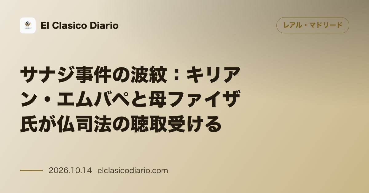 レアル・マドリードのニュース「サナジ事件の波紋 キリアン・エムバペと母ファイザ氏が仏司法の聴取受ける」のアイキャッチ画像