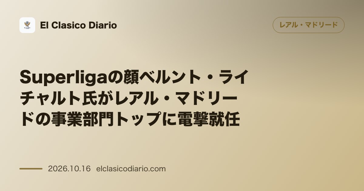 レアル・マドリードのニュース「[フロント刷新] Superligaの顔ベルント・ライチャルト氏がレアル・マドリードの事業部門トップに電撃就任」のアイキャッチ画像
