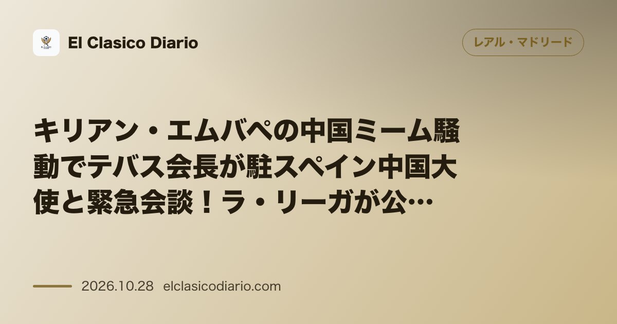 レアル・マドリードのニュース「キリアン・エムバペの中国ミーム騒動でテバス会長が駐スペイン中国大使と緊急会談！ラ・リーガが公式謝罪と文化啓発プロトコル設置を発表 テバス会長が中…」のアイキャッチ画像