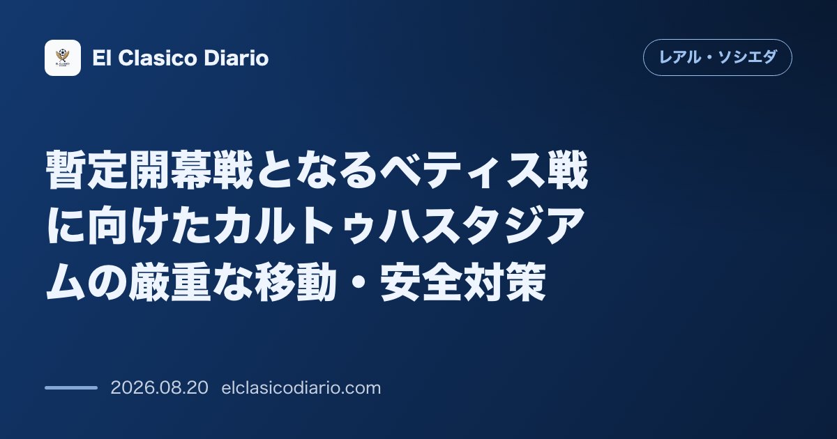 暫定開幕戦となるベティス戦に向けたカルトゥハスタジアムの厳重な移動・安全対策 のサムネイル画像