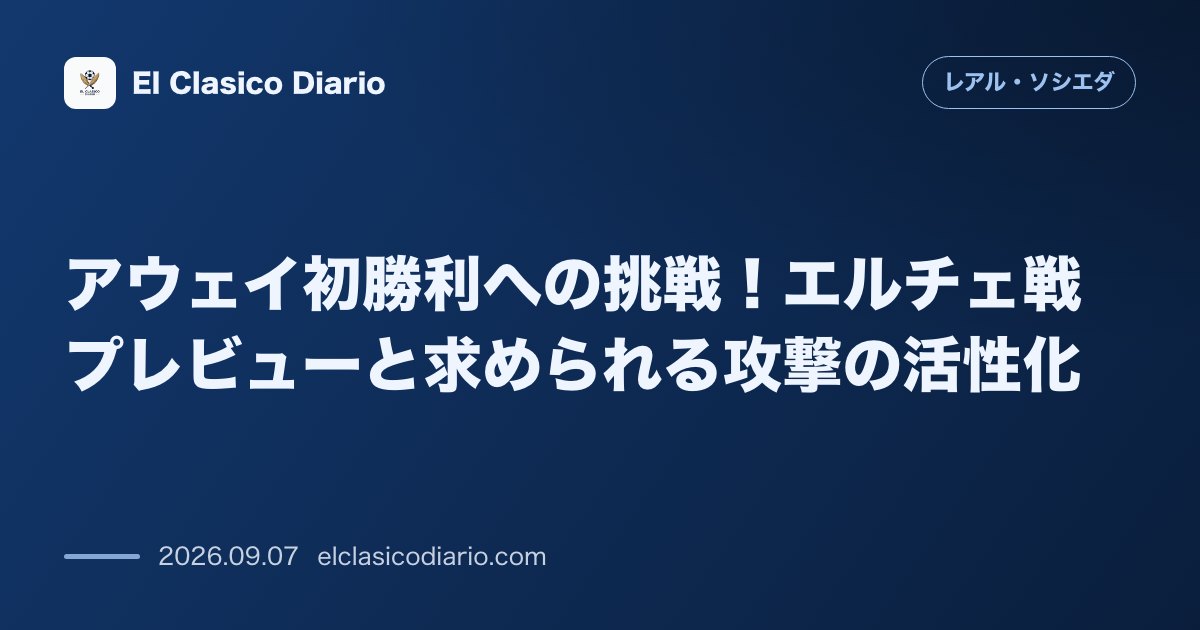 アウェイ初勝利への挑戦！エルチェ戦プレビューと求められる攻撃の活性化 のサムネイル画像