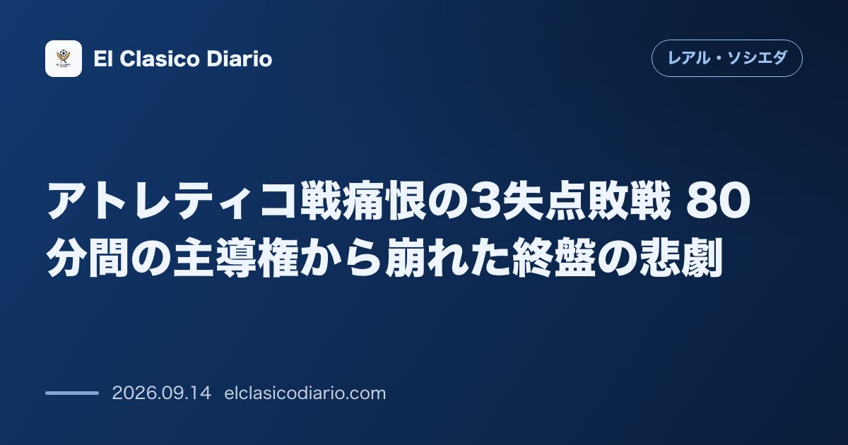 アトレティコ戦痛恨の3失点敗戦 80分間の主導権から崩れた終盤の悲劇 のサムネイル画像