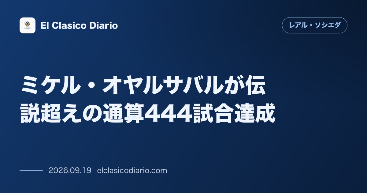 [ミケル・オヤルサバルが伝説超えの通算444試合達成] 29歳でクラブ歴代9位浮上も止まらぬ酷使と代表招集の過重負荷 のサムネイル画像