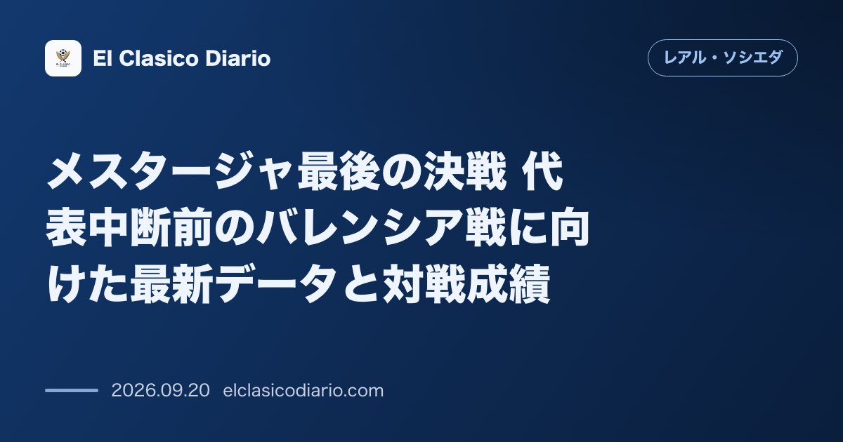 メスタージャ最後の決戦 代表中断前のバレンシア戦に向けた最新データと対戦成績 のサムネイル画像