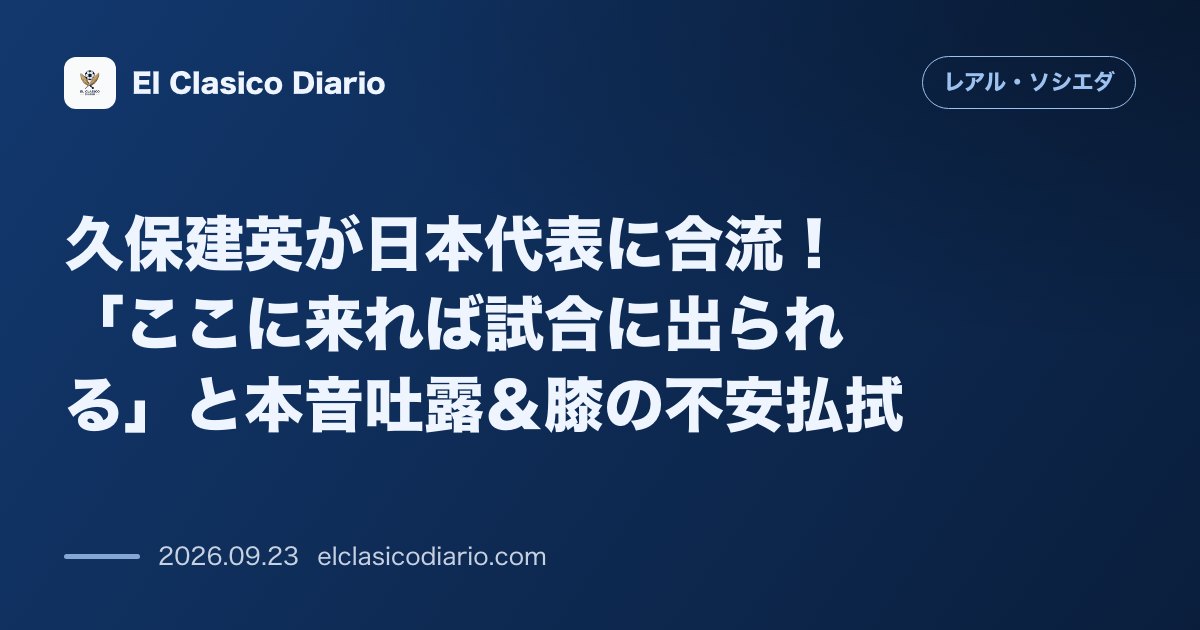 久保建英が日本代表に合流！「ここに来れば試合に出られる」と本音吐露＆膝の不安払拭 ソシエダでの出場機会減に触れつつ代表での飛躍を誓い膝の状態や機… のサムネイル画像