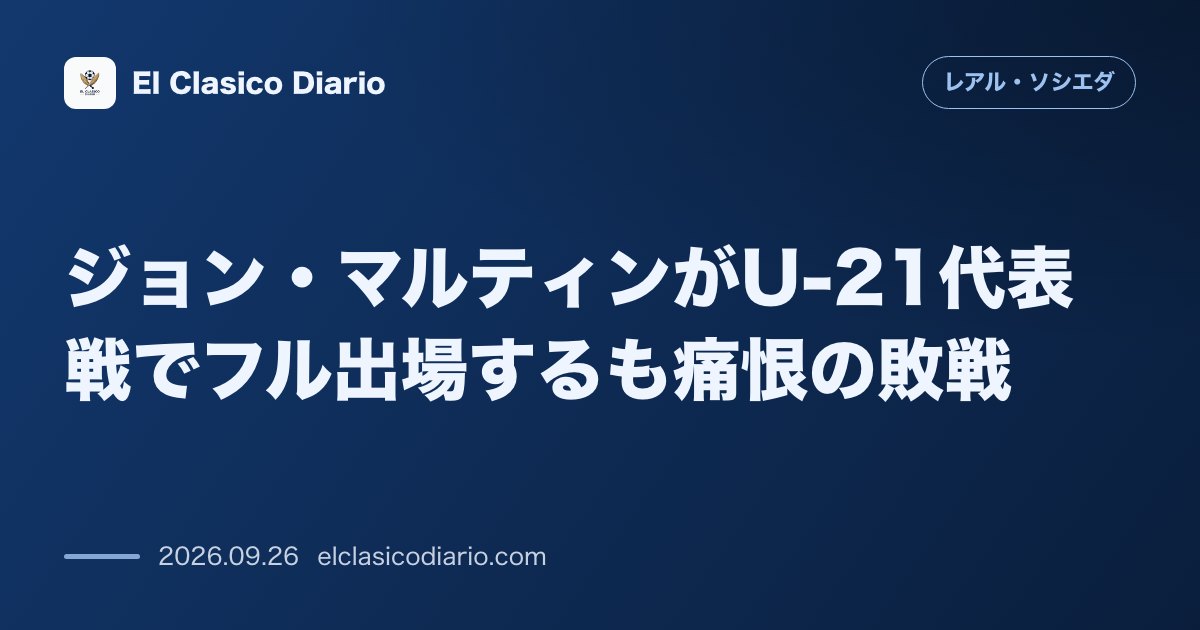 ジョン・マルティンがU-21代表戦でフル出場するも痛恨の敗戦 欧州選手権予選のフィンランド戦で敗れ本大会王手はお預けに のサムネイル画像