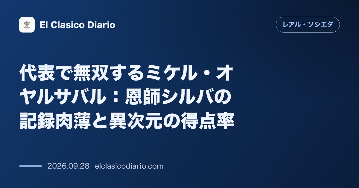 代表で無双するミケル・オヤルサバル 恩師シルバの記録肉薄と異次元の得点率 のサムネイル画像