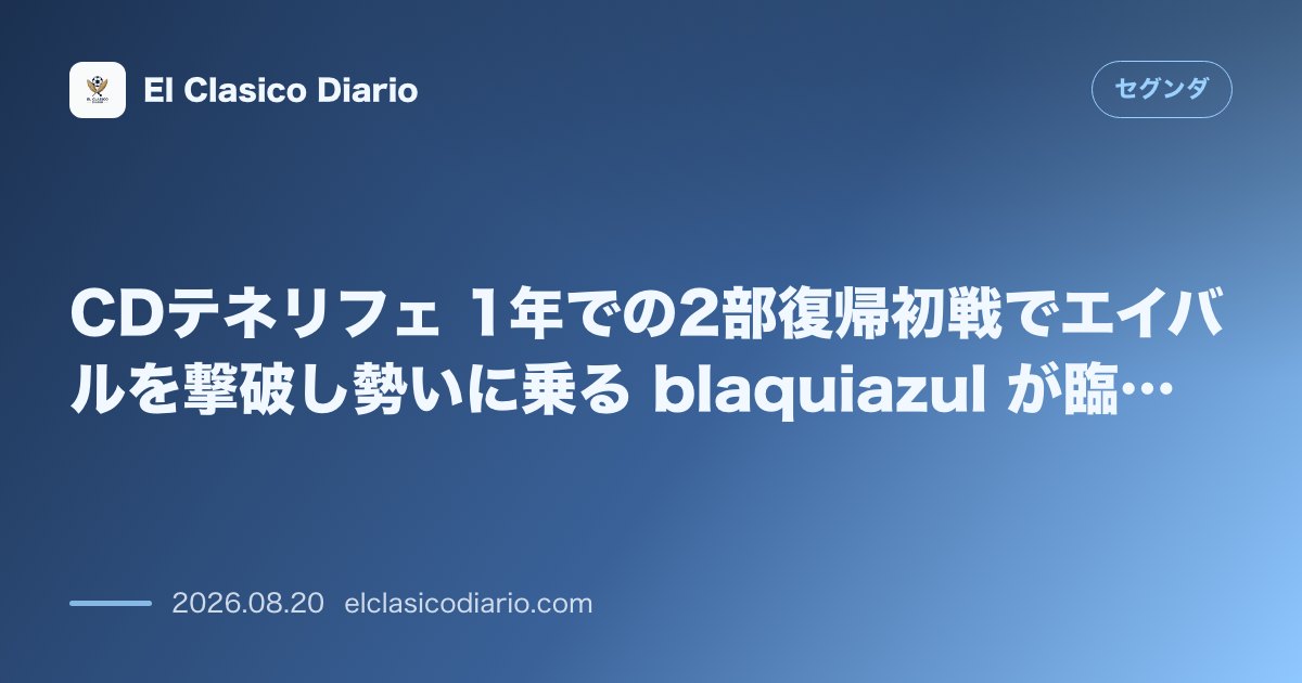 CDテネリフェ 1年での2部復帰初戦でエイバルを撃破し勢いに乗る blaquiazul が臨む本拠地開幕アルメリア戦 のサムネイル画像