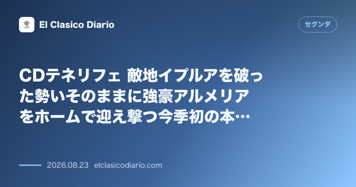 CDテネリフェ 敵地イプルアを破った勢いそのままに強豪アルメリアをホームで迎え撃つ今季初の本拠地戦とフォワード補強の舞台裏 のサムネイル画像