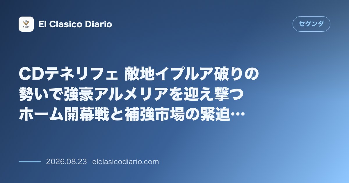 CDテネリフェ 敵地イプルア破りの勢いで強豪アルメリアを迎え撃つホーム開幕戦と補強市場の緊迫した最新状況 のサムネイル画像