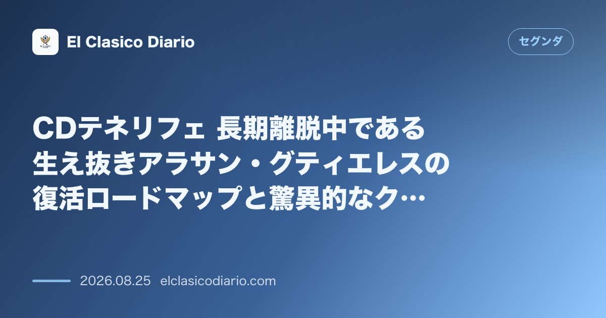 CDテネリフェ 長期離脱中である生え抜きアラサン・グティエレスの復活ロードマップと驚異的なクラブの信頼 のサムネイル画像