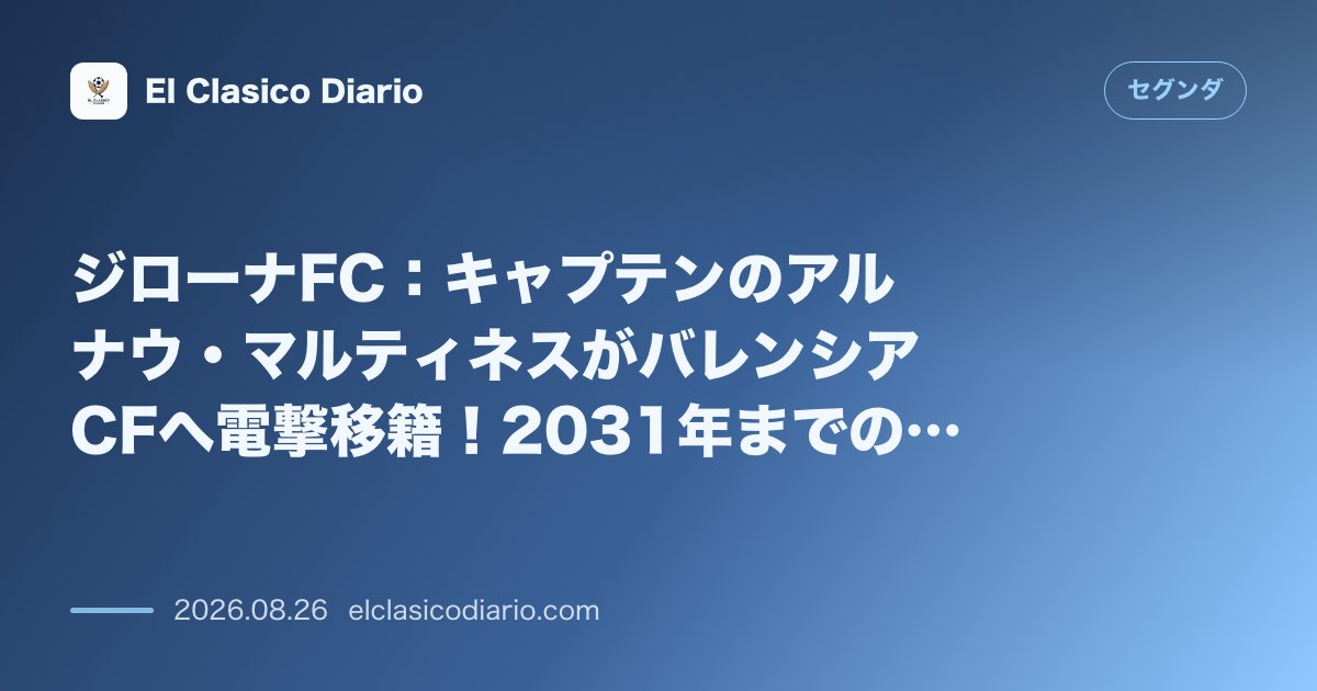 ジローナFC：キャプテンのアルナウ・マルティネスがバレンシアCFへ電撃移籍！2031年までの長期契約で移籍の詳細数値が全て判明 のサムネイル画像