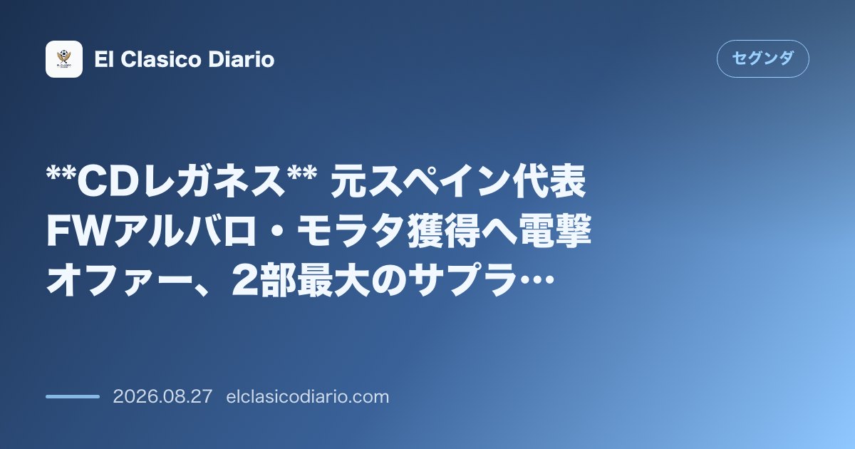 CDレガネス 元スペイン代表FWアルバロ・モラタ獲得へ電撃オファー、2部最大のサプライズ始動 のサムネイル画像