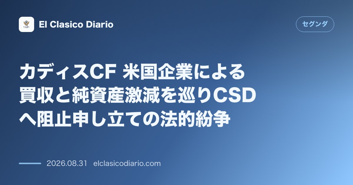 カディスCF 米国企業による買収と純資産激減を巡りCSDへ阻止申し立ての法的紛争 のサムネイル画像