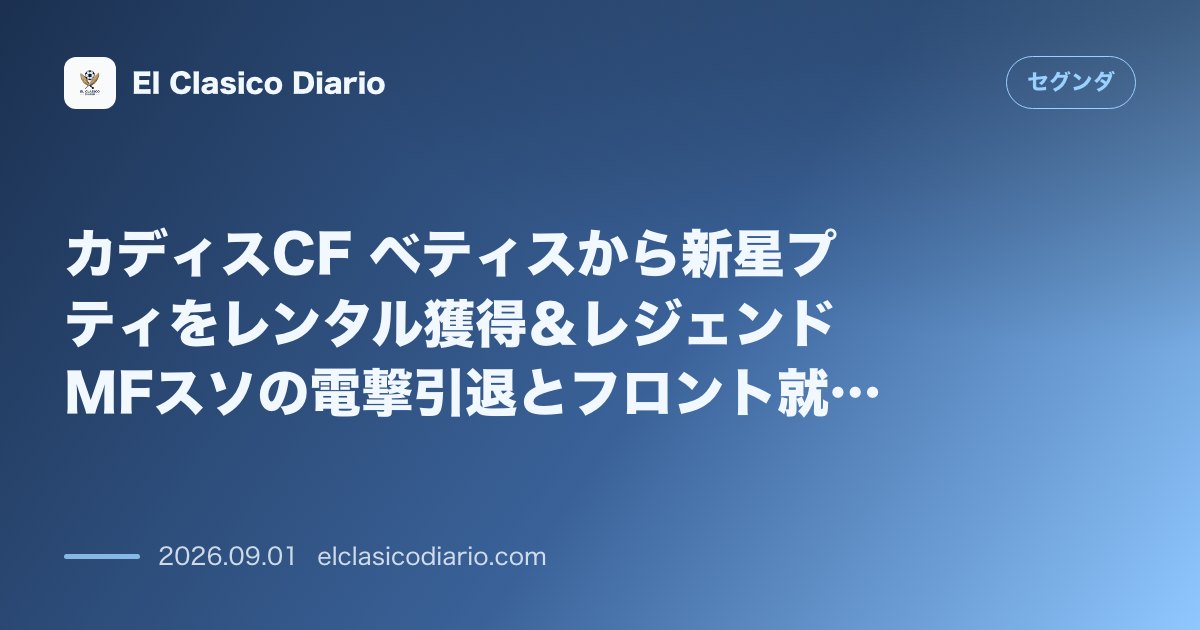 カディスCF ベティスから新星プティをレンタル獲得＆レジェンドMFスソの電撃引退とフロント就任が正式決定 のサムネイル画像