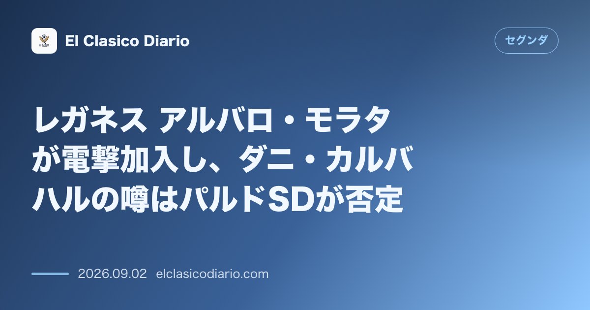 レガネス アルバロ・モラタが電撃加入し、ダニ・カルバハルの噂はパルドSDが否定 のサムネイル画像
