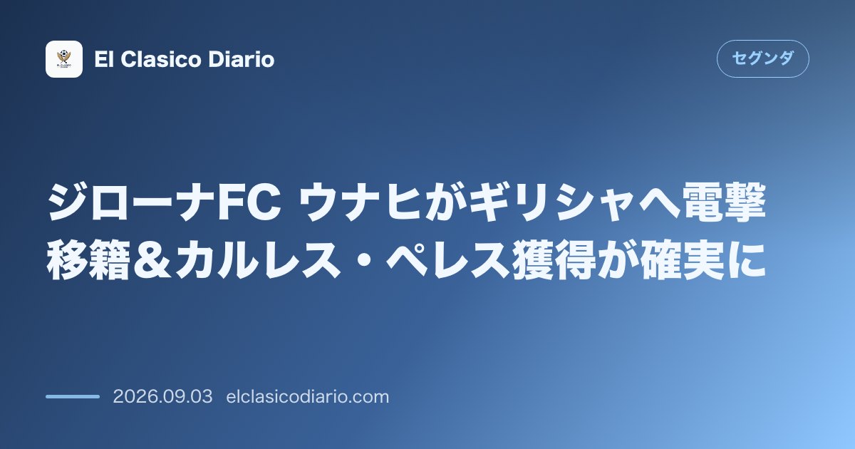 ジローナFC ウナヒがギリシャへ電撃移籍＆カルレス・ペレス獲得が確実に のサムネイル画像