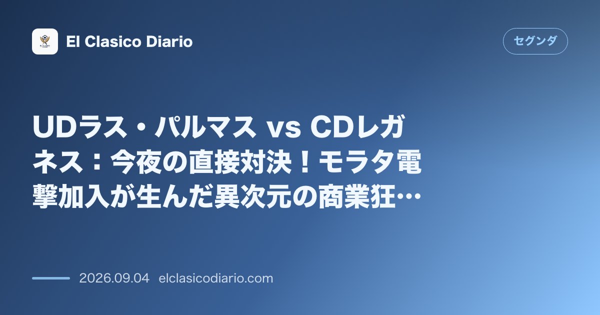 UDラス・パルマス vs CDレガネス：今夜の直接対決！モラタ電撃加入が生んだ異次元の商業狂騒曲と、守備崩壊に喘ぐ満身創痍のラス・パルマスが繰り… のサムネイル画像