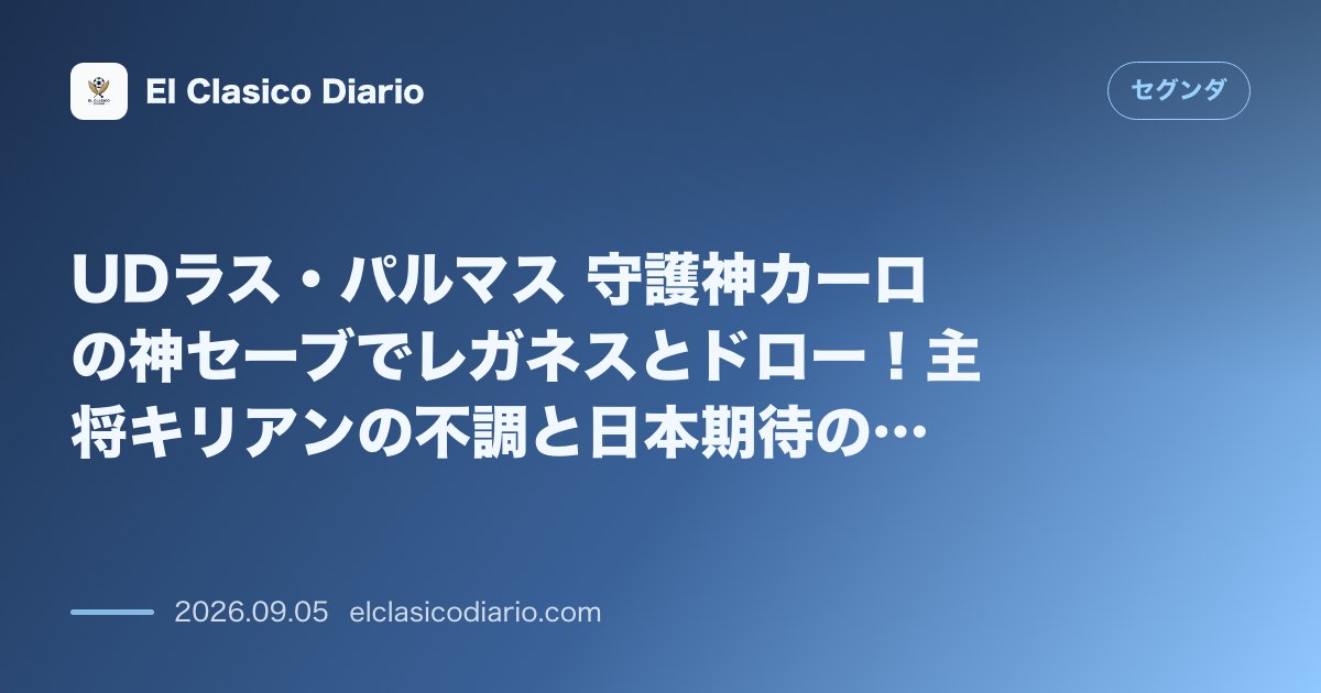 UDラス・パルマス 守護神カーロの神セーブでレガネスとドロー！主将キリアンの不調と日本期待の宮代大聖の途中出場での躍動 のサムネイル画像