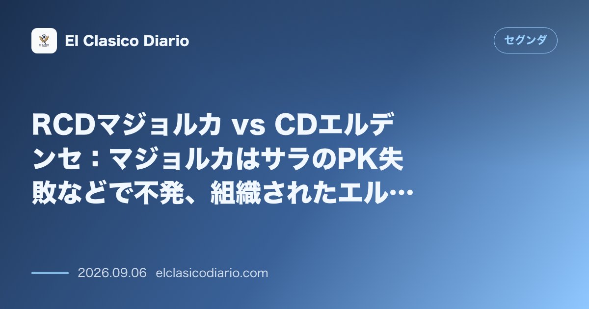 RCDマジョルカ vs CDエルデンセ：マジョルカはサラのPK失敗などで不発、組織されたエルデンセと痛恨のドロー のサムネイル画像