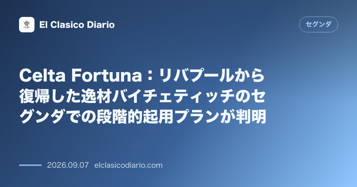Celta Fortuna：リバプールから復帰した逸材バイチェティッチのセグンダでの段階的起用プランが判明 のサムネイル画像