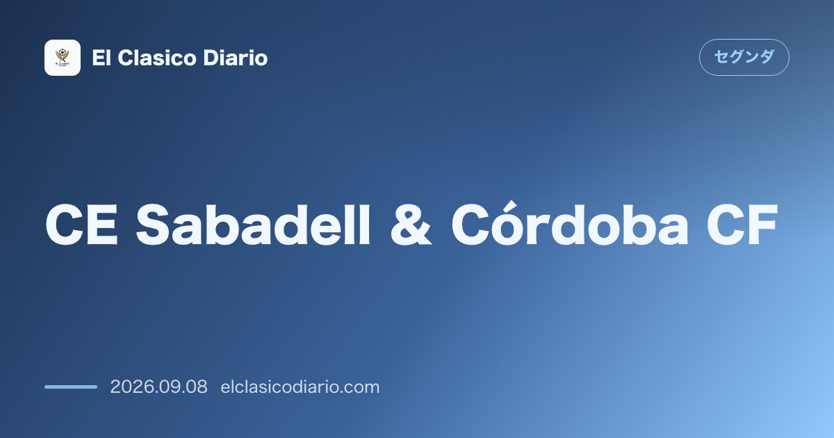 CE Sabadell ＆ Córdoba CF：サバデルが劇的な3-2勝利で暫定3位浮上、泥沼コルドバは降格圏へ転落 のサムネイル画像