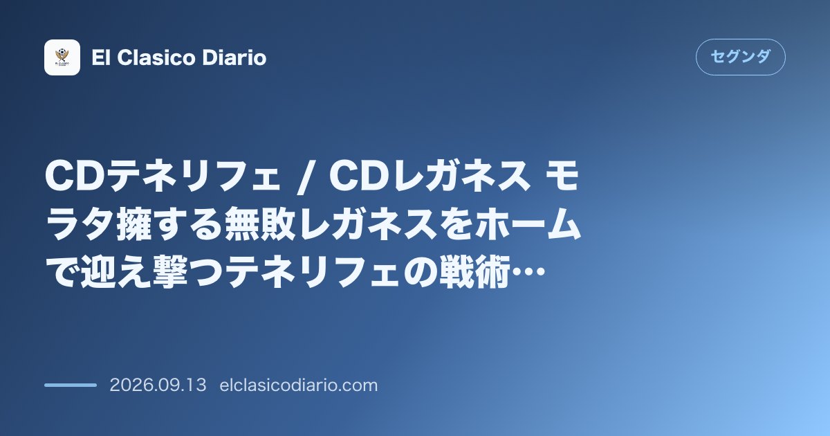 CDテネリフェ / CDレガネス モラタ擁する無敗レガネスをホームで迎え撃つテネリフェの戦術・予想スタメン分析 のサムネイル画像