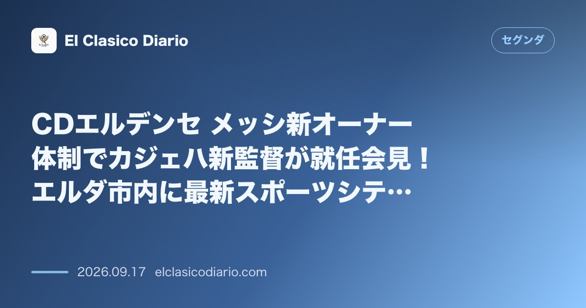 CDエルデンセ メッシ新オーナー体制でカジェハ新監督が就任会見！エルダ市内に最新スポーツシティ建設構想も浮上 のサムネイル画像